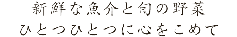 新鮮な魚介と旬の野菜ひとつひとつに心をこめて