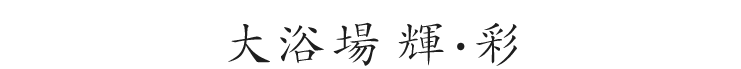 大浴場　輝（かがやき）・彩（いろどり）